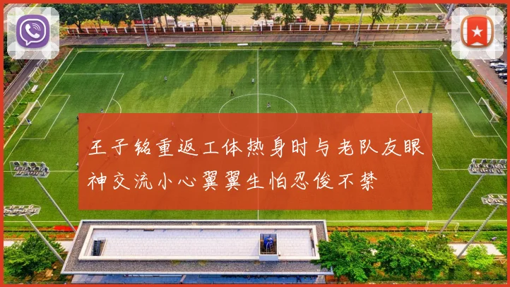 王子铭重返工体热身时与老队友眼神交流小心翼翼生怕忍俊不禁