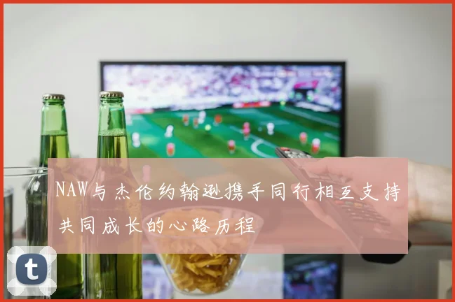 NAW与杰伦约翰逊携手同行相互支持共同成长的心路历程