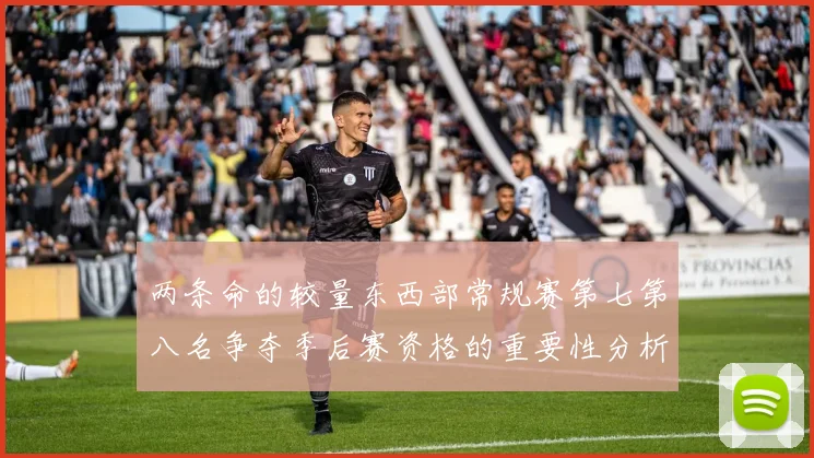 两条命的较量东西部常规赛第七第八名争夺季后赛资格的重要性分析