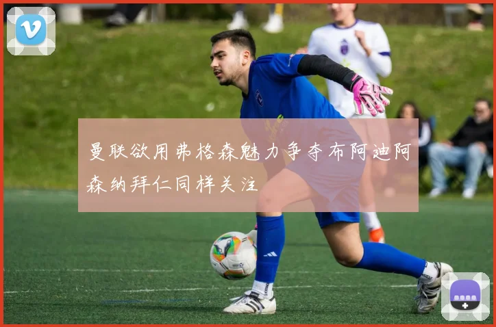 曼联欲用弗格森魅力争夺布阿迪阿森纳拜仁同样关注