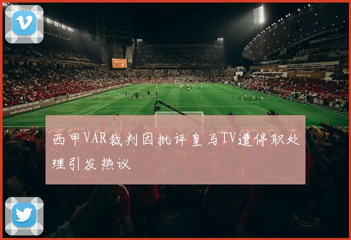 西甲VAR裁判因批评皇马TV遭停职处理引发热议