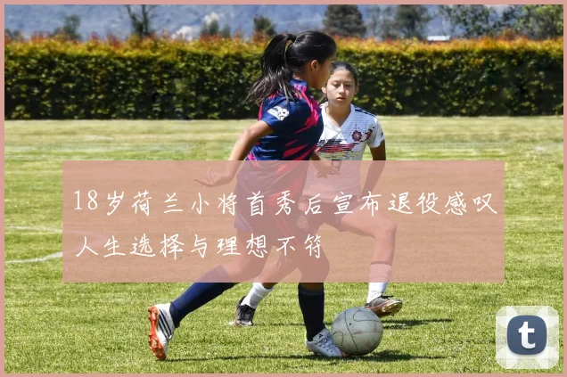 18岁荷兰小将首秀后宣布退役感叹人生选择与理想不符