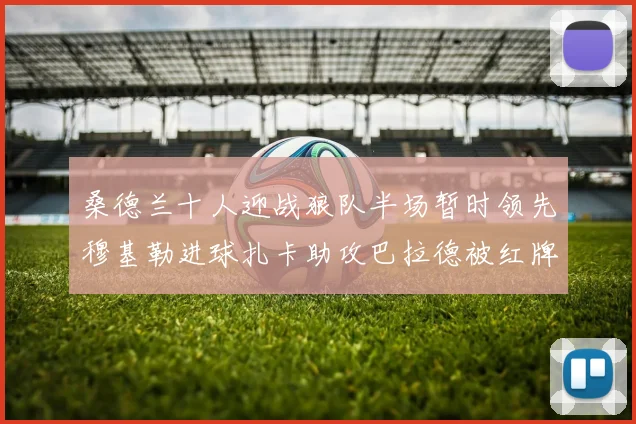 桑德兰十人迎战狼队半场暂时领先穆基勒进球扎卡助攻巴拉德被红牌罚下