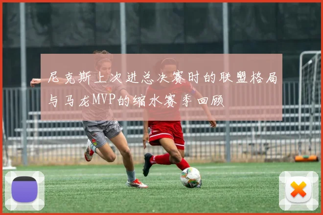 尼克斯上次进总决赛时的联盟格局与马龙MVP的缩水赛季回顾