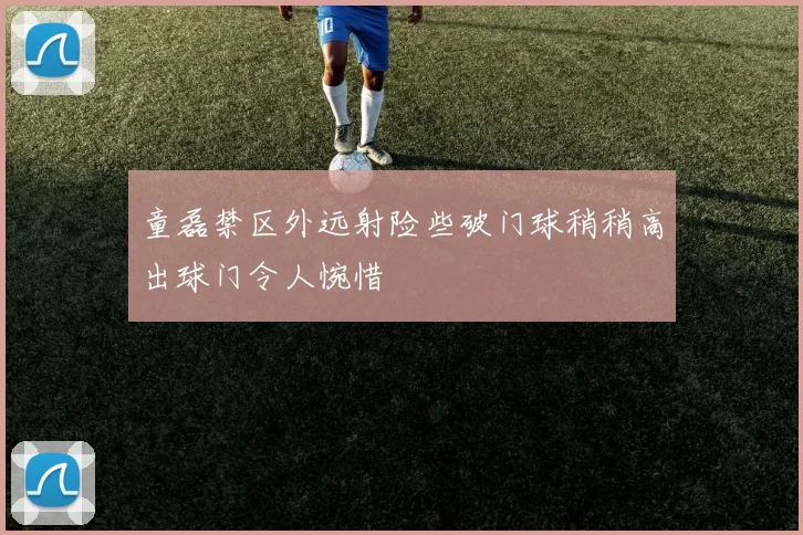 童磊禁区外远射险些破门球稍稍高出球门令人惋惜