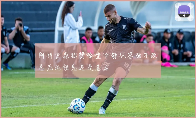 阿特金森称赞哈登冷静从容面不改色无论领先还是落后