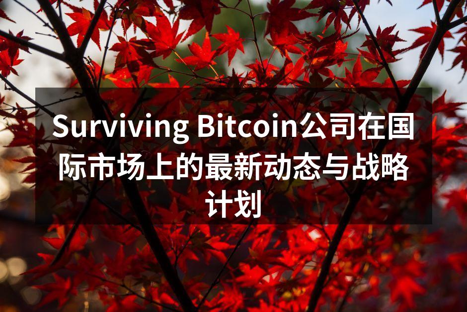 Surviving Bitcoin公司在国际市场上的最新动态与战略计划