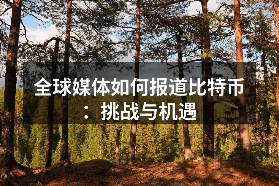 全球媒体如何报道比特币：挑战与机遇