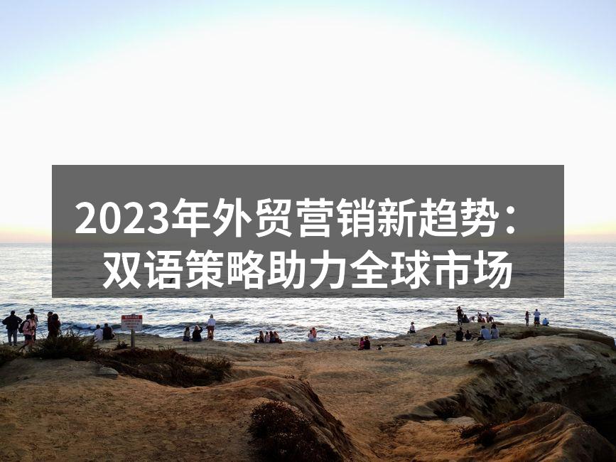 2023年外贸营销新趋势：双语策略助力全球市场