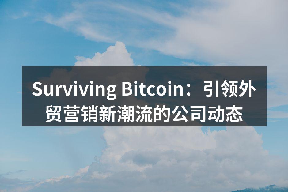 Surviving Bitcoin：引领外贸营销新潮流的公司动态