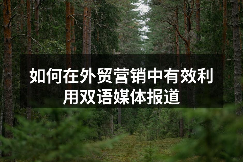 如何在外贸营销中有效利用双语媒体报道