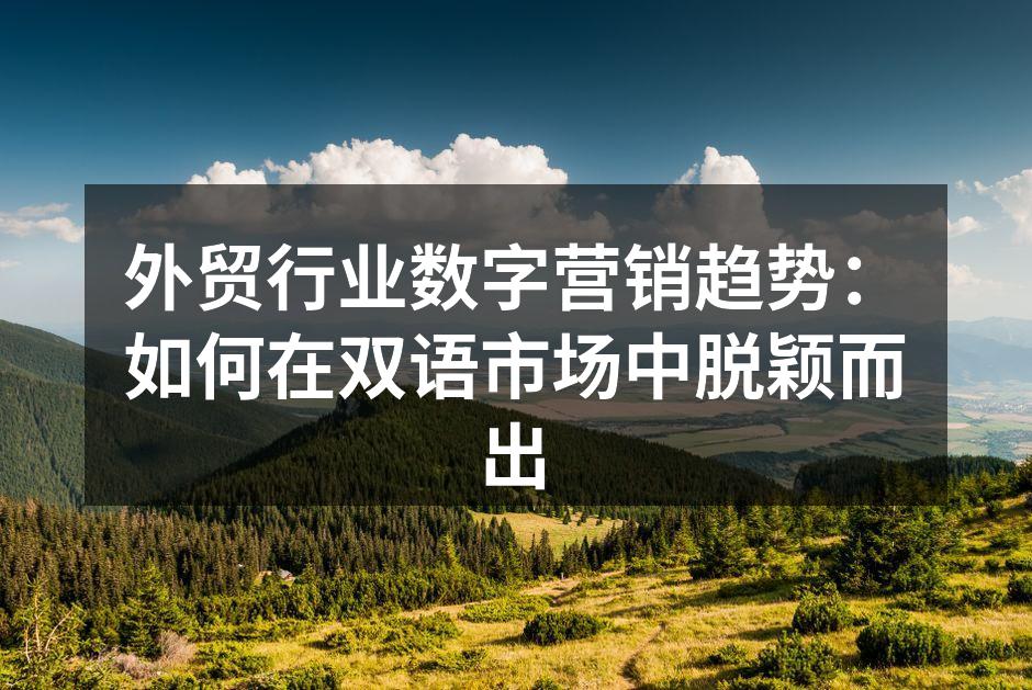 外贸行业数字营销趋势：如何在双语市场中脱颖而出